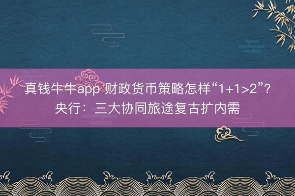 真钱牛牛app 财政货币策略怎样“1+1>2”?央行:三大协同旅途复古扩内需