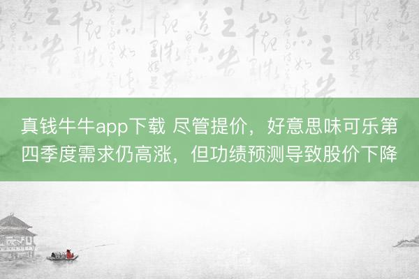 真钱牛牛app下载 尽管提价，好意思味可乐第四季度需求仍高涨，但功绩预测导致股价下降