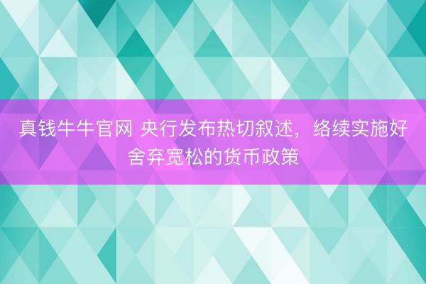 真钱牛牛官网 央行发布热切叙述，络续实施好舍弃宽松的货币政策