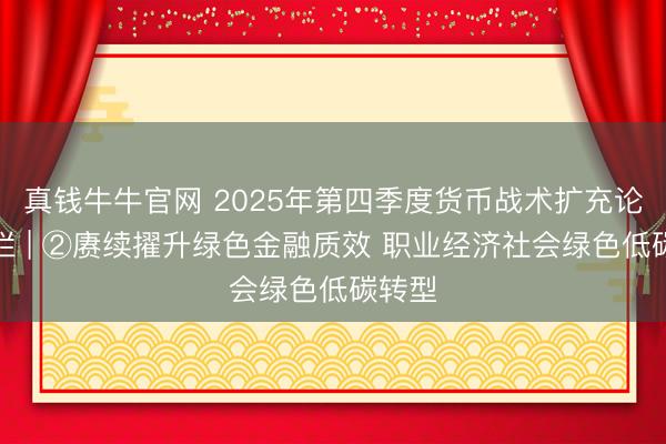 真钱牛牛官网 2025年第四季度货币战术扩充论述专栏 | ②赓续擢升绿色金融质效 职业经济社会绿色低碳转型