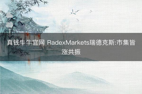 真钱牛牛官网 RadexMarkets瑞德克斯:市集皆涨共振