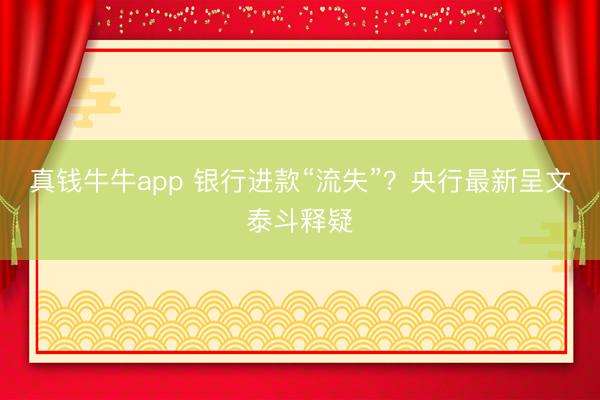 真钱牛牛app 银行进款“流失”?央行最新呈文泰斗释疑