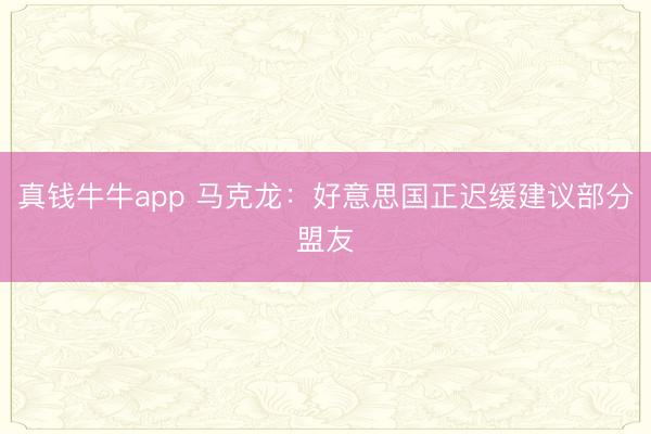 真钱牛牛app 马克龙：好意思国正迟缓建议部分盟友