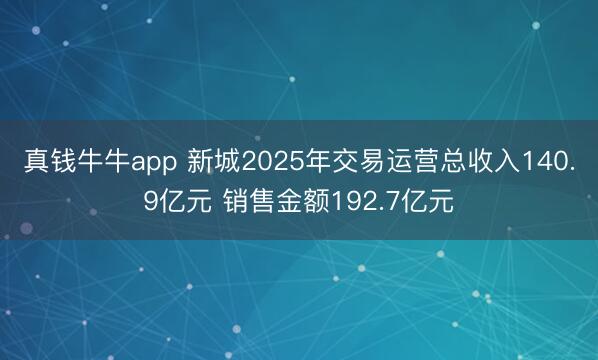 真钱牛牛app 新城2025年交易运营总收入140.9亿元 销售金额192.7亿元
