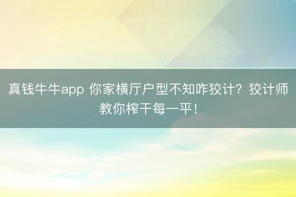 真钱牛牛app 你家横厅户型不知咋狡计?狡计师教你榨干每一平!