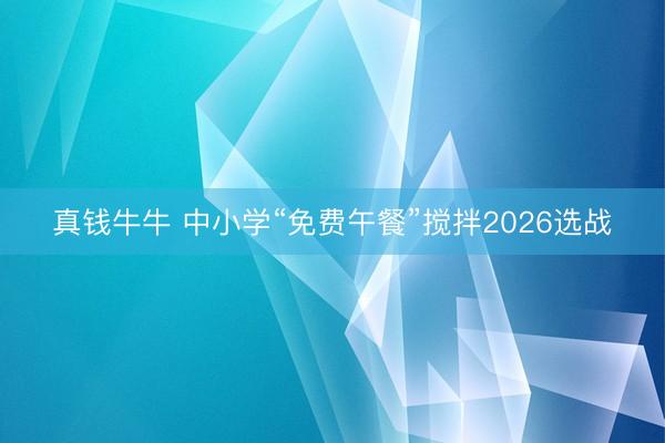 真钱牛牛 中小学“免费午餐”搅拌2026选战