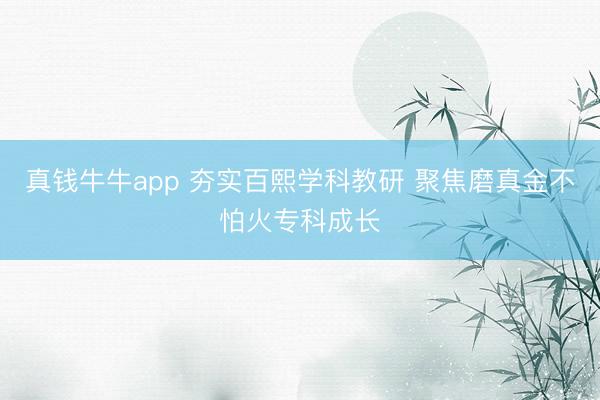 真钱牛牛app 夯实百熙学科教研 聚焦磨真金不怕火专科成长