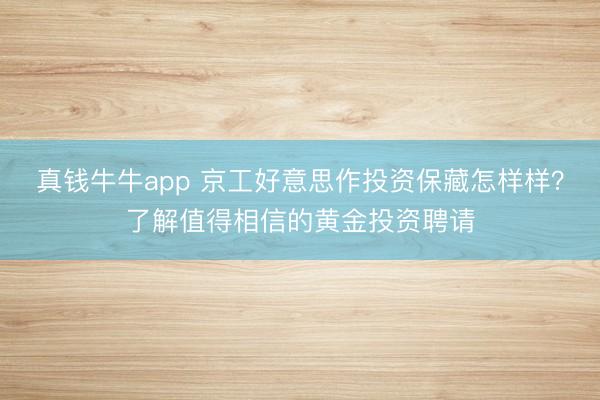 真钱牛牛app 京工好意思作投资保藏怎样样？了解值得相信的黄金投资聘请
