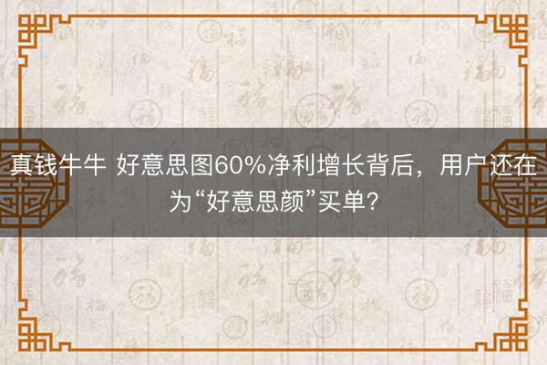 真钱牛牛 好意思图60%净利增长背后，用户还在为“好意思颜”买单？