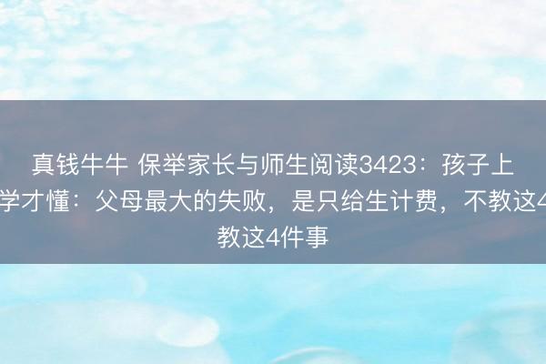 真钱牛牛 保举家长与师生阅读3423：孩子上了大学才懂：父母最大的失败，是只给生计费，不教这4件事