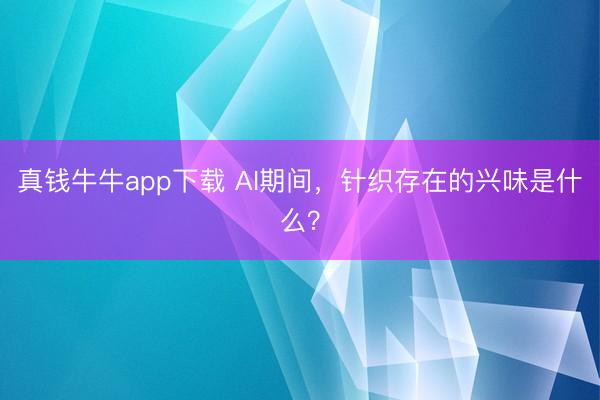 真钱牛牛app下载 AI期间，针织存在的兴味是什么？