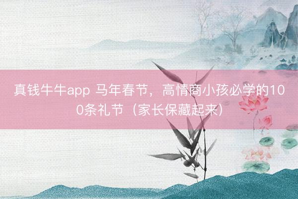真钱牛牛app 马年春节，高情商小孩必学的100条礼节（家长保藏起来）