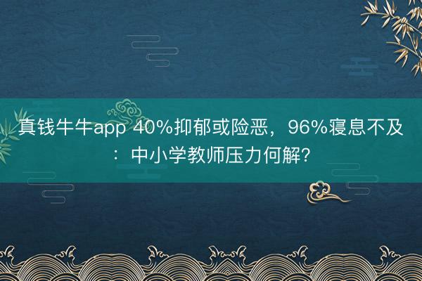 真钱牛牛app 40%抑郁或险恶,96%寝息不及:中小学教师压力何解?