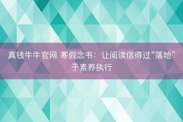 真钱牛牛官网 寒假念书:让阅读信得过“落地”于素养执行