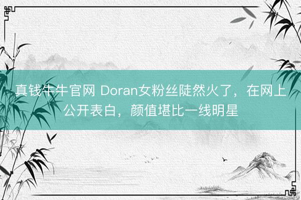 真钱牛牛官网 Doran女粉丝陡然火了，在网上公开表白，颜值堪比一线明星