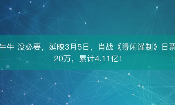 牛牛 没必要,延映3月5日,肖战《得闲谨制》日票20万,累计4.11亿!