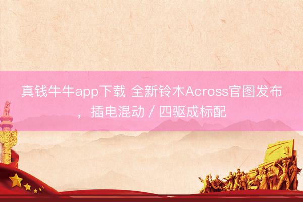 真钱牛牛app下载 全新铃木Across官图发布,插电混动/四驱成标配