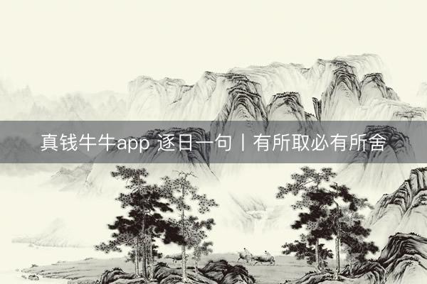 真钱牛牛app 逐日一句丨有所取必有所舍