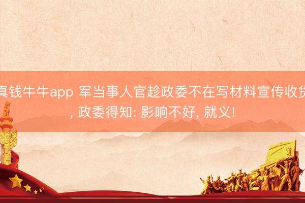 真钱牛牛app 军当事人官趁政委不在写材料宣传收货， 政委得知: 影响不好， 就义!