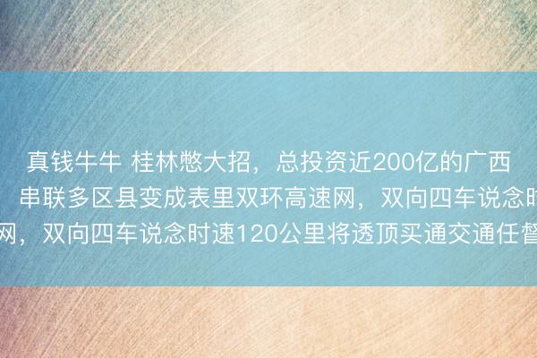 真钱牛牛 桂林憋大招，总投资近200亿的广西最大环城高速运行确立，<a href=