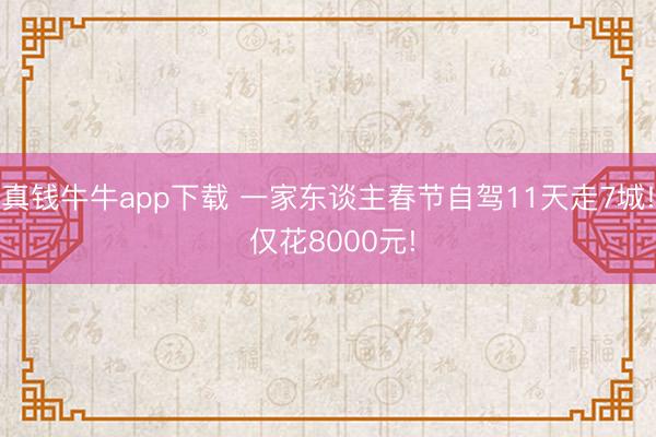 真钱牛牛app下载 一家东谈主春节自驾11天走7城! 仅花8000元!