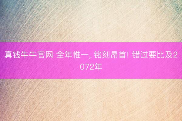 真钱牛牛官网 全年惟一, 铭刻昂首! 错过要比及2072年