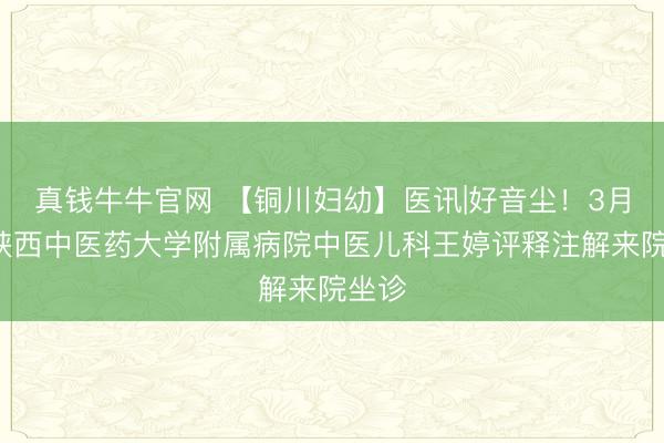 真钱牛牛官网 【铜川妇幼】医讯|好音尘!3月6日陕西中医药大学附属病院中医儿科王婷评释注解来院坐诊