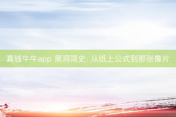 真钱牛牛app 黑洞简史: 从纸上公式到那张像片