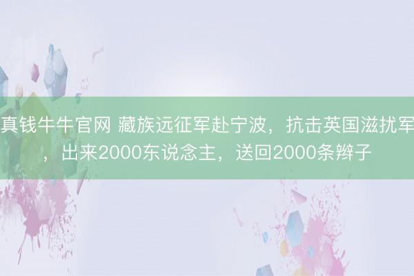 真钱牛牛官网 藏族远征军赴宁波，抗击英国滋扰军，出来2000东说念主，送回2000条辫子
