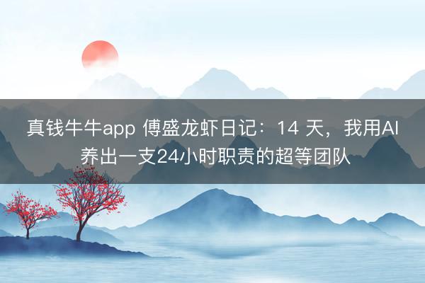真钱牛牛app 傅盛龙虾日记：14 天，我用AI 养出一支24小时职责的超等团队