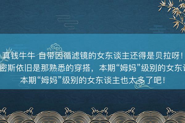 真钱牛牛 自带因循滤镜的女东谈主还得是贝拉呀！Kate Moss和钟密斯依旧是那熟悉的穿搭，本期“姆妈”级别的女东谈主也太多了吧！