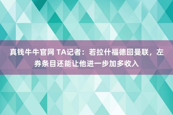 真钱牛牛官网 TA记者：若拉什福德回曼联，左券条目还能让他进一步加多收入