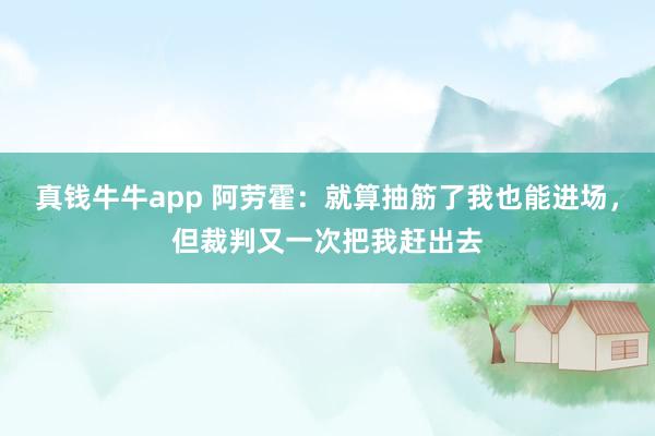 真钱牛牛app 阿劳霍：就算抽筋了我也能进场，但裁判又一次把我赶出去