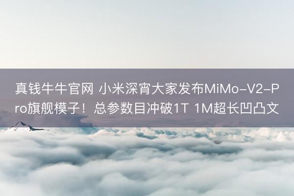 真钱牛牛官网 小米深宵大家发布MiMo-V2-Pro旗舰模子!总参数目冲破1T 1M超长凹凸文
