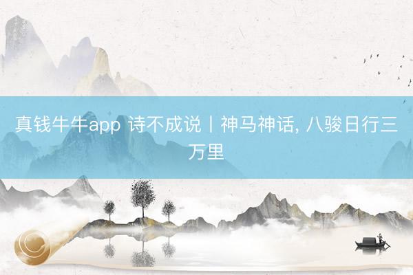真钱牛牛app 诗不成说丨神马神话， 八骏日行三万里