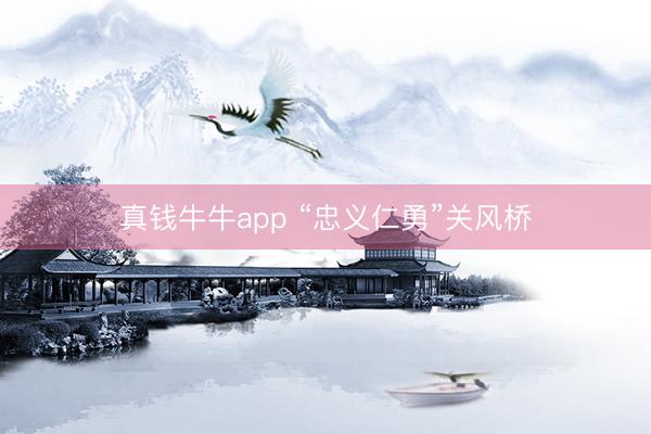真钱牛牛app “忠义仁勇”关风桥