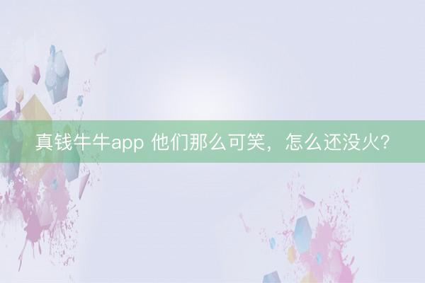 真钱牛牛app 他们那么可笑，怎么还没火？