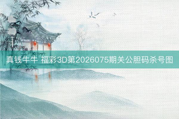 真钱牛牛 福彩3D第2026075期关公胆码杀号图