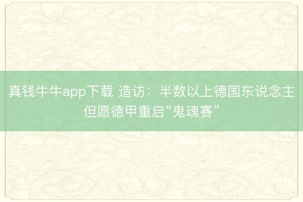 真钱牛牛app下载 造访：半数以上德国东说念主但愿德甲重启“鬼魂赛”