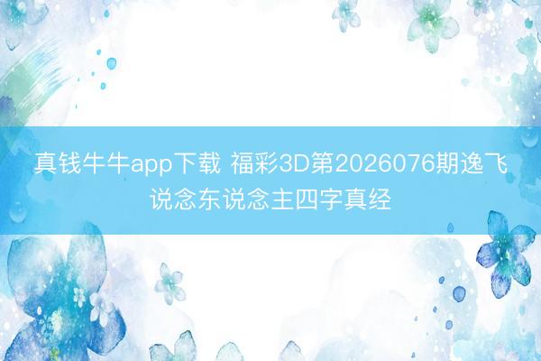 真钱牛牛app下载 福彩3D第2026076期逸飞说念东说念主四字真经