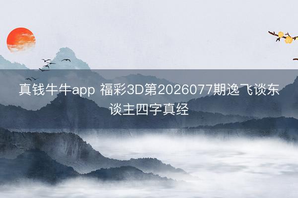 真钱牛牛app 福彩3D第2026077期逸飞谈东谈主四字真经