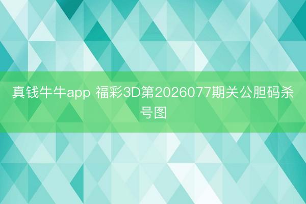 真钱牛牛app 福彩3D第2026077期关公胆码杀号图