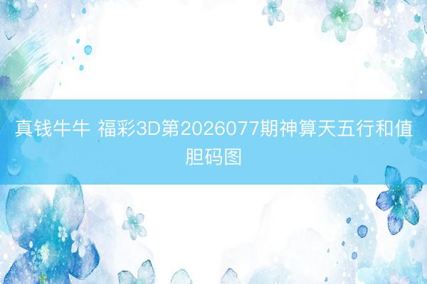 真钱牛牛 福彩3D第2026077期神算天五行和值胆码图