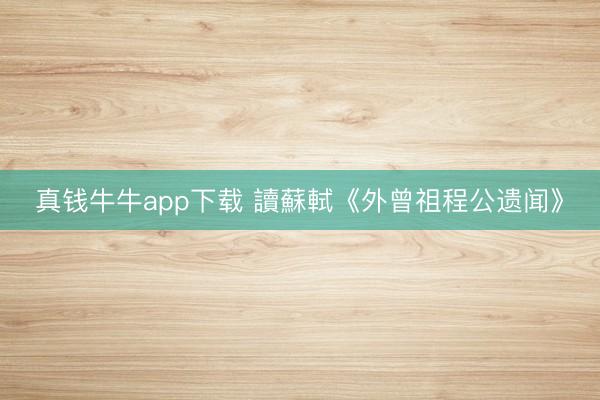 真钱牛牛app下载 讀蘇軾《外曾祖程公遗闻》