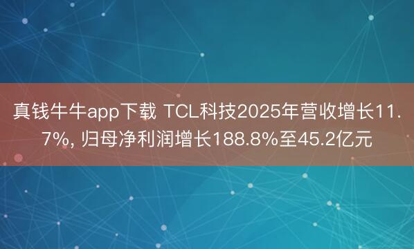 真钱牛牛app下载 TCL科技2025年营收增长11.7%， 归母净利润增长188.8%至45.2亿元