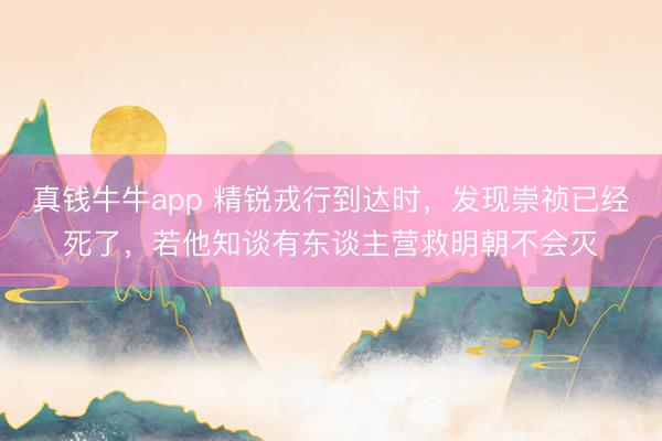 真钱牛牛app 精锐戎行到达时，发现崇祯已经死了，若他知谈有东谈主营救明朝不会灭