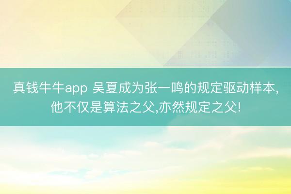 真钱牛牛app 吴夏成为张一鸣的规定驱动样本，他不仅是算法之父，亦然规定之父!