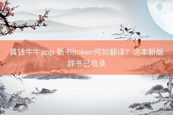真钱牛牛app 新书|token何如翻译?这本新版辞书已收录