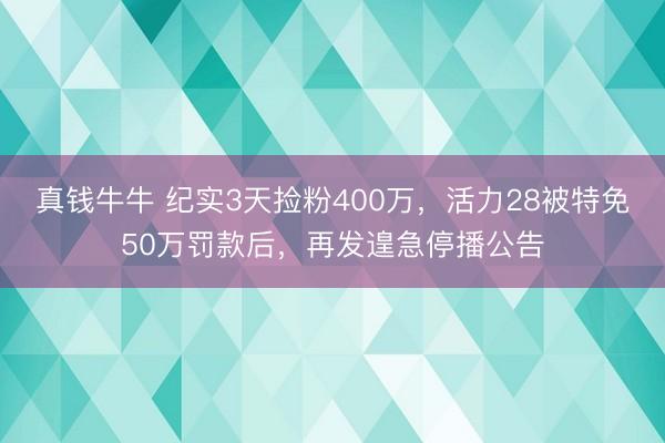真钱牛牛 纪实3天捡粉400万，活力28被特免50万罚款后，再发遑急停播公告