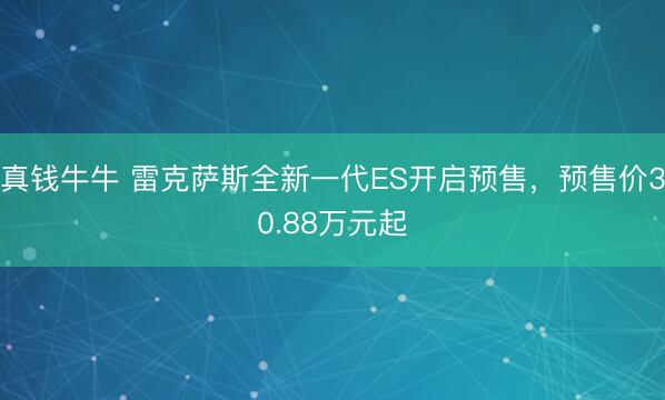 真钱牛牛 雷克萨斯全新一代ES开启预售，预售价30.88万元起